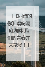 《同桌的你》唱响洞庭湖畔 我们的青春并未散场！