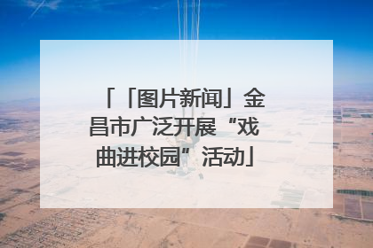 「图片新闻」金昌市广泛开展“戏曲进校园”活动