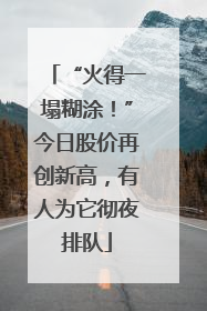 “火得一塌糊涂！”今日股价再创新高，有人为它彻夜排队