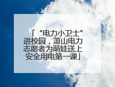 “电力小卫士”进校园，萧山电力志愿者为萌娃送上安全用电第一课