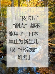 “皮卡丘”“耐克”都不能用了，日本禁止为新生儿取“非常规”姓名