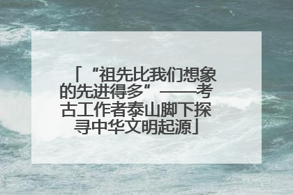 “祖先比我们想象的先进得多”——考古工作者泰山脚下探寻中华文明起源