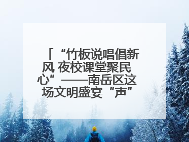 “竹板说唱倡新风 夜校课堂聚民心”——南岳区这场文明盛宴“声”入人心
