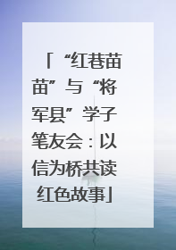 “红巷苗苗”与“将军县”学子笔友会：以信为桥共读红色故事