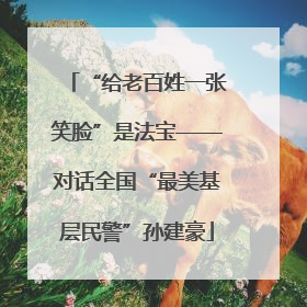 “给老百姓一张笑脸”是法宝——对话全国“最美基层民警”孙建豪