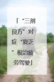 “三剂良方”对症“夏乏”根治疲劳驾驶