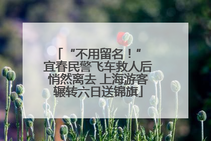 “不用留名！” 宜春民警飞车救人后悄然离去 上海游客辗转六日送锦旗