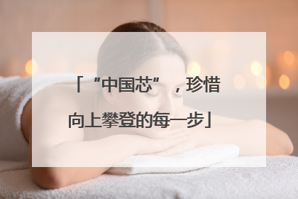 “中国芯”，珍惜向上攀登的每一步