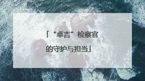 “卓吉”检察官的守护与担当