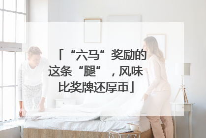 “六马”奖励的这条“腿”，风味比奖牌还厚重