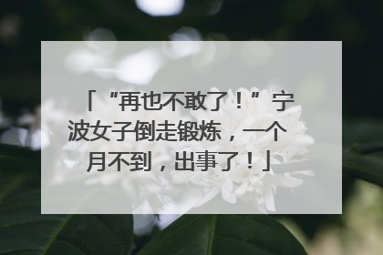 “再也不敢了！”宁波女子倒走锻炼，一个月不到，出事了！