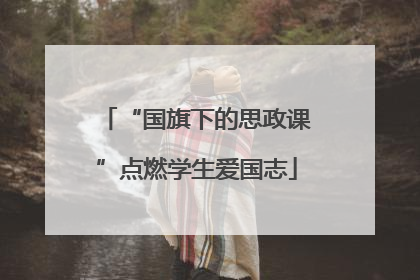 “国旗下的思政课”点燃学生爱国志