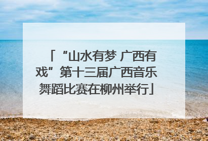 “山水有梦 广西有戏”第十三届广西音乐舞蹈比赛在柳州举行