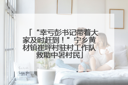“幸亏彭书记带着大家及时赶到！”宁乡黄材镇崔坪村驻村工作队救助中暑村民