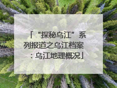 “探秘乌江”系列报道之乌江档案：乌江地理概况