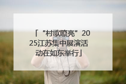 “村歌嘹亮”2025江苏集中展演活动在如东举行