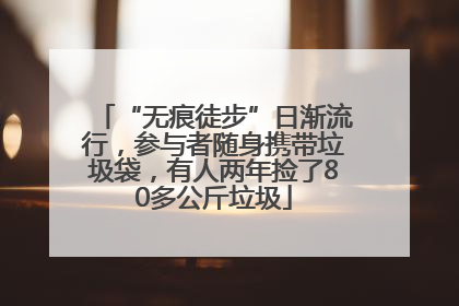 “无痕徒步”日渐流行，参与者随身携带垃圾袋，有人两年捡了80多公斤垃圾