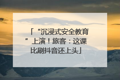 “沉浸式安全教育”上演！旅客：这课比刷抖音还上头