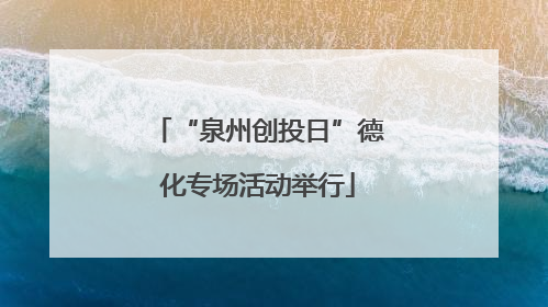 “泉州创投日”德化专场活动举行