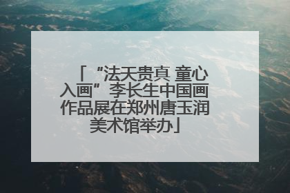 “法天贵真 童心入画”李长生中国画作品展在郑州唐玉润美术馆举办