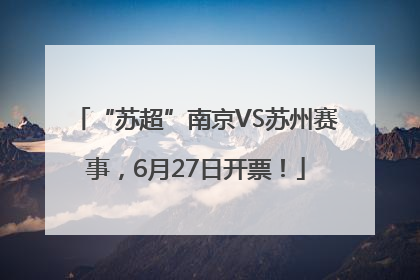 “苏超”南京VS苏州赛事，6月27日开票！