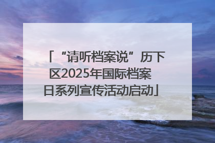 “请听档案说”历下区2025年国际档案日系列宣传活动启动