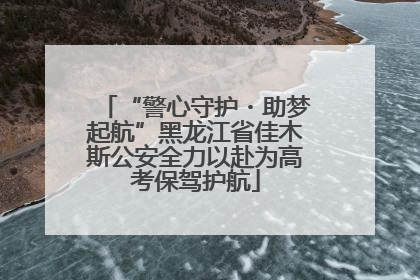 “警心守护・助梦起航”黑龙江省佳木斯公安全力以赴为高考保驾护航