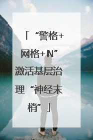 “警格+网格+N”激活基层治理“神经末梢”