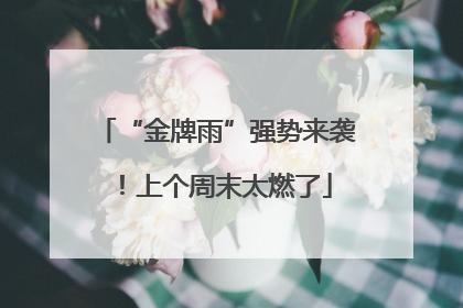 “金牌雨”强势来袭！上个周末太燃了