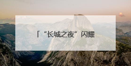 “长城之夜”闪耀！500名银龄老人居庸关脚下展风采