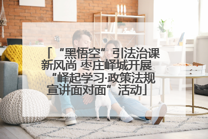“黑悟空”引法治课新风尚 枣庄峄城开展“峄起学习·政策法规宣讲面对面”活动