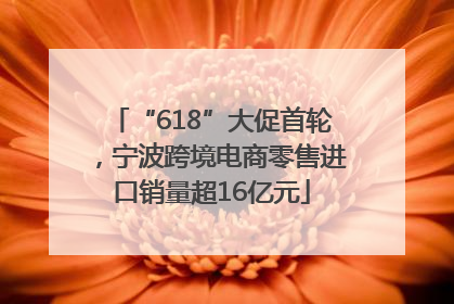 “618”大促首轮，宁波跨境电商零售进口销量超16亿元