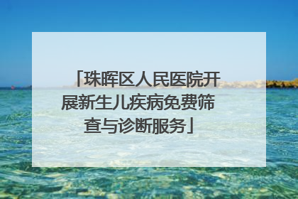 珠晖区人民医院开展新生儿疾病免费筛查与诊断服务