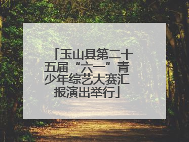 玉山县第二十五届“六一”青少年综艺大赛汇报演出举行