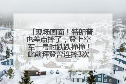 现场画面！特朗普也差点摔了，登上空军一号时跌跌撞撞！此前拜登曾连摔3次，被特朗普嘲讽