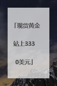 现货黄金站上3330美元