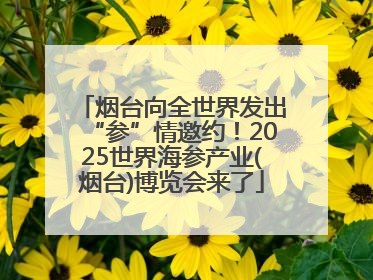 烟台向全世界发出“参”情邀约！2025世界海参产业(烟台)博览会来了
