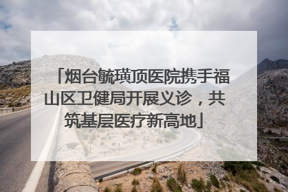 烟台毓璜顶医院携手福山区卫健局开展义诊，共筑基层医疗新高地