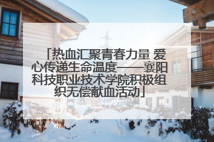 热血汇聚青春力量 爱心传递生命温度——襄阳科技职业技术学院积极组织无偿献血活动