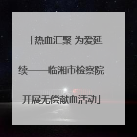 热血汇聚 为爱延续——临湘市检察院开展无偿献血活动