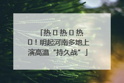 热 ҈ 热 ҈ 热 ҈！明起河南多地上演高温“持久战”