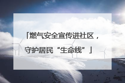 燃气安全宣传进社区，守护居民“生命线”