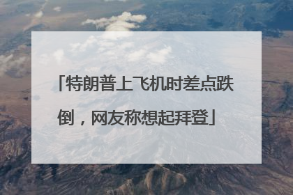 特朗普上飞机时差点跌倒，网友称想起拜登