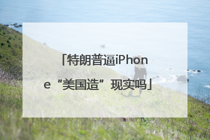 特朗普逼iPhone“美国造”现实吗