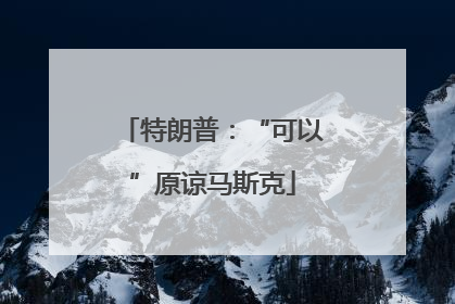 特朗普：“可以”原谅马斯克