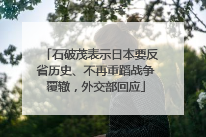 石破茂表示日本要反省历史、不再重蹈战争覆辙，外交部回应