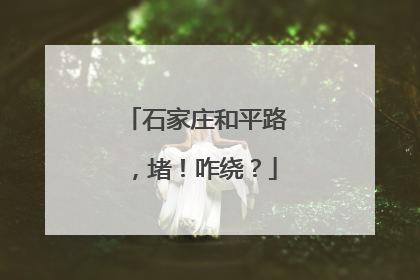 石家庄和平路，堵！咋绕？