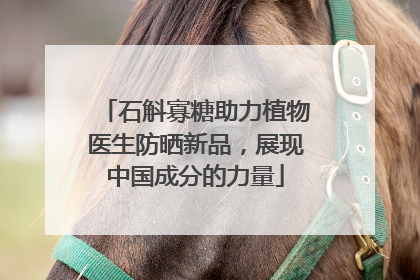 石斛寡糖助力植物医生防晒新品，展现中国成分的力量