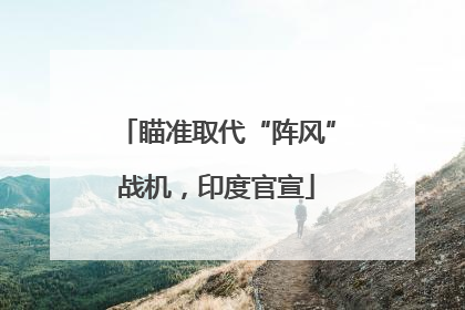 瞄准取代“阵风”战机，印度官宣