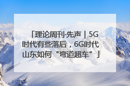 理论周刊·先声｜5G时代有些落后，6G时代山东如何“弯道超车”
